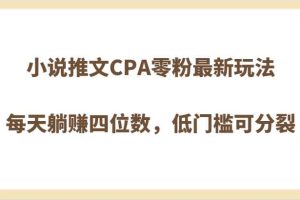 小说推文CPA零粉最新玩法，每天躺赚四位数，低门槛可分裂
