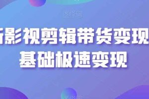 最新影视剪辑带货变现，0基础极速变现
