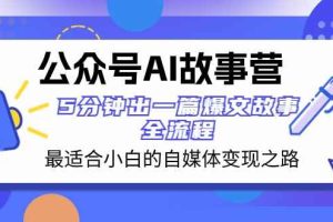 公众号AI故事营 最适合小白的自媒体变现之路 5分钟出一篇爆文故事全流程
