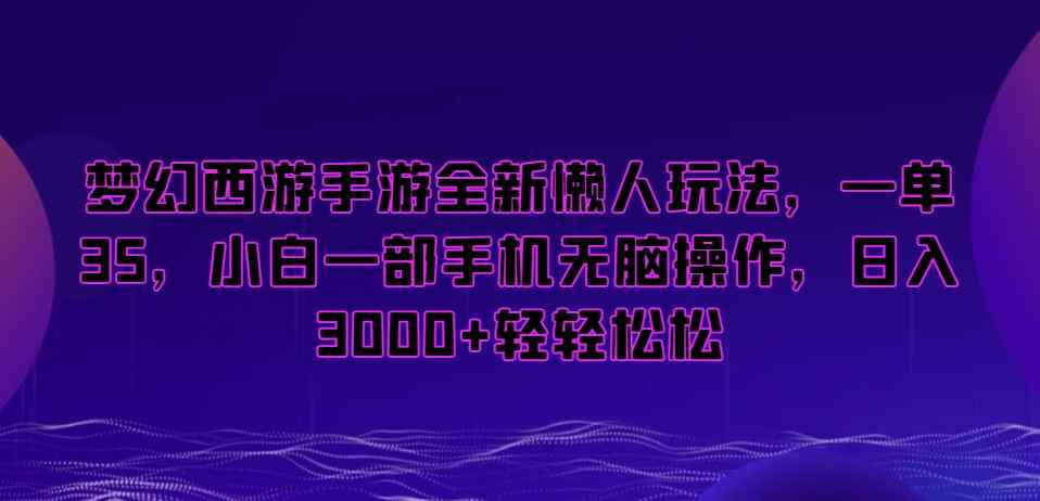 梦幻西游手游全新懒人玩法，一单35，小白一部手机无脑操作，日入3000+轻轻松松【揭秘】