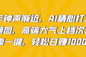 新年钟声渐近，AI精心打造拜年潮图，高端大气上档次。只需一键，轻松日赚1000+【揭秘】