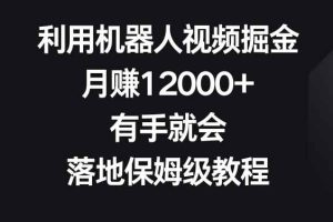 利用机器人视频掘金，月赚12000+，有手就会，落地保姆级教程【揭秘】