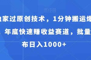 独家过原创技术，1分钟搬运爆款，年底快速赚收益赛道，批量发布日入1000+【揭秘】