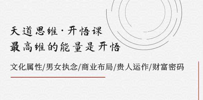 天道思维·开悟课-最高维的能量是开悟 文化属性/男女执念/商业布局/贵人运作/财富密码