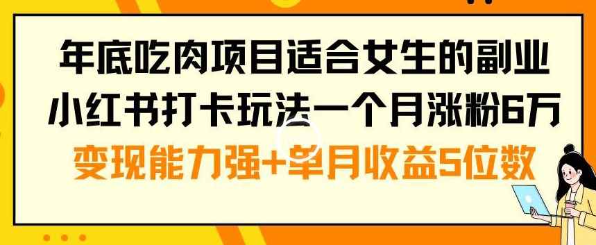 年底吃肉项目适合女生的副业小红书打卡玩法一个月涨粉6万+变现能力强+单月收益5位数【揭秘】