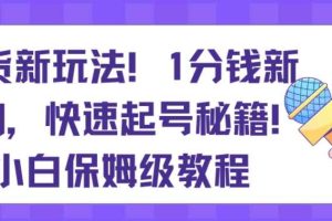 带货新玩法，1分钱新人购，快速起号秘籍，小白保姆级教程【揭秘】