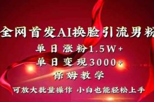 全网首发Ai换脸引流男粉，单日涨粉1.5w+，单日变现3000+，小白也能轻松上手拿结果【揭秘】