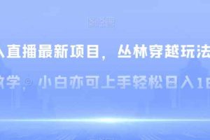 无人直播最新项目，丛林穿越玩法保姆级教学，小白亦可上手轻松日入1600+【揭秘】