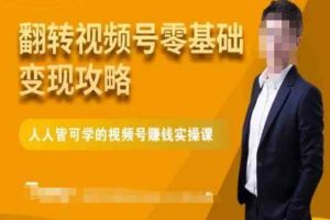 微信视频号零基础变现攻略，人人皆可学的视频号赚钱实操课