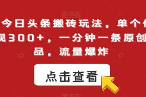 最新今日头条搬砖玩法，单个作品变现300+，一分钟一条原创作品，流量爆炸【揭秘】
