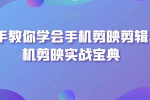 手把手教你学会手机剪映剪辑，手机剪映实战宝典