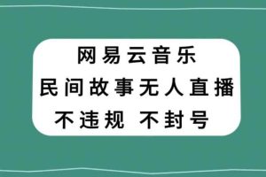 网易云民间故事无人直播，零投入低风险、人人可做【揭秘】