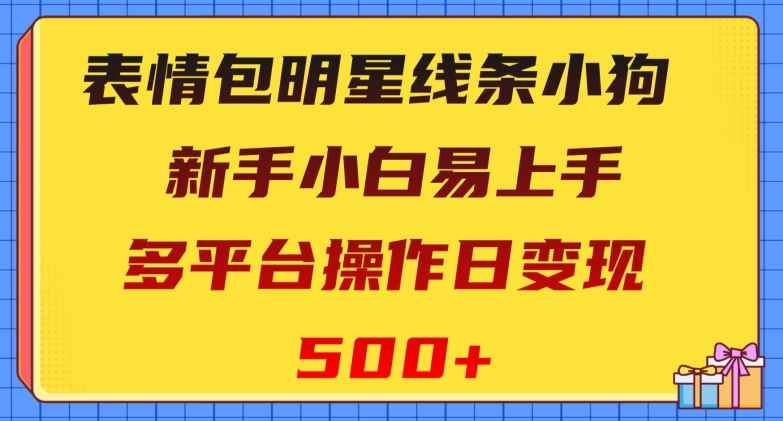 表情包明星线条小狗，新手小白易上手，多平台操作日变现500+【揭秘】