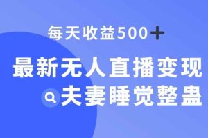 最新无人直播变现，夫妻睡觉整蛊，每天躺赚500+【揭秘】