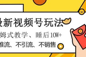 最新视频号玩法，不销售、不引流、不推广，躺着月入1W+，保姆式教学，小白轻松上手【揭秘】