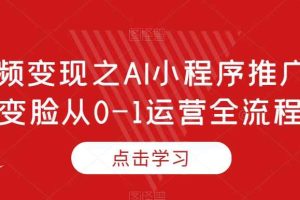 短视频变现之AI小程序推广，AI变脸从0-1运营全流程