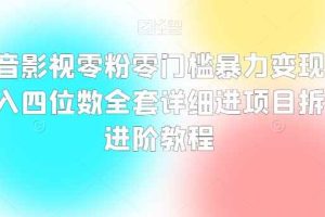 抖音影视零粉零门槛暴力变现，日入四位数全套详细进项目拆解进阶教程【揭秘】