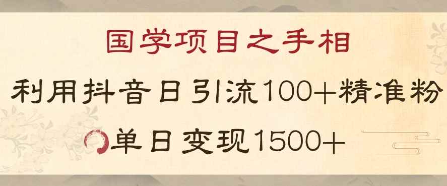 国学项目新玩法利用抖音引流精准国学粉日引100单人单日变现1500【揭秘】