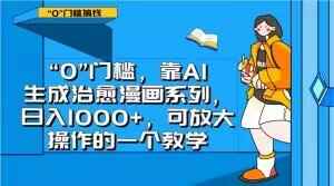 “0”门槛，靠AI生成治愈漫画系列，日入1000+，可放大操作的一个教学