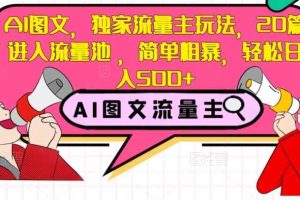 AI图文，独家流量主玩法，20篇进入流量池，简单粗暴，轻松日入500+【揭秘】