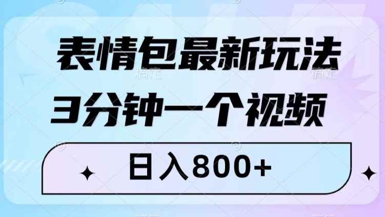 表情包最新玩法，3分钟一个视频，日入800+，小白也能做【揭秘】