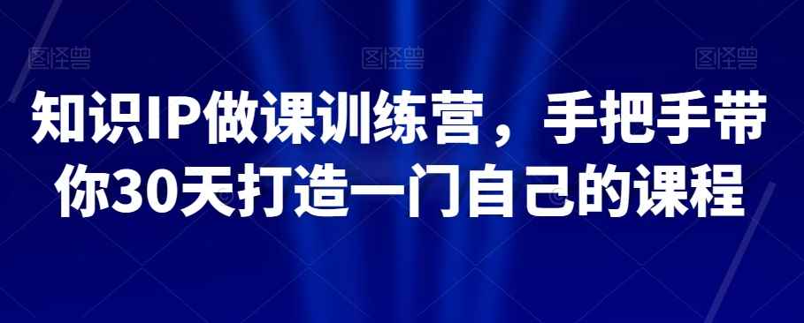 知识IP做课训练营，手把手带你30天打造一门自己的课程