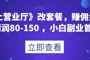 《线上营业厅》改套餐，赚佣金一旦利润80-150，小白副业首选【揭秘】