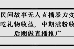 抖音民间故事无人直播暴力变现，前期吃礼物收益，中期涨粉收徒，后期做直播推广【揭秘】