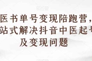中医书单号变现陪跑营，一站式解决抖音中医起号及变现问题