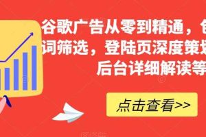 谷歌广告从零到精通，包含关键词筛选，登陆页深度策划，谷歌后台详细解读等