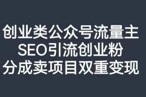 创业类公众号流量主，SEO引流创业粉，分成卖项目双重变现【揭秘】