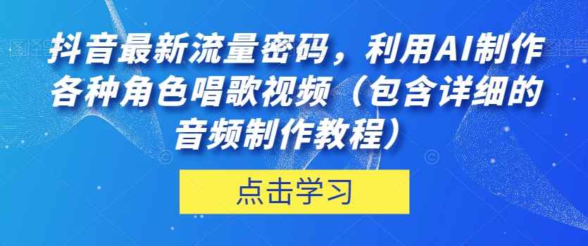 抖音最新流量密码，利用AI制作各种角色唱歌视频（包含详细的音频制作教程）【揭秘】