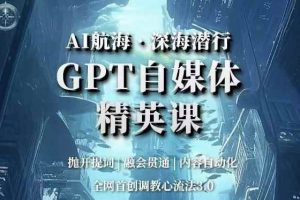 AI航海·深海潜行，GPT自媒体精英课，全网首创调教心流法3.0
