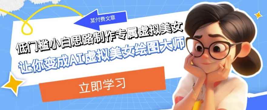 某公众号付费文章：低门槛小白思路制作专属虚拟美女让你变成AI虚拟美女绘图大师