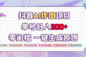 抖音AI作图项目，0门槛单号日入300+，一键生成原创图文【揭秘】