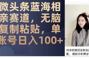 微头条蓝海相亲赛道，无脑复制粘贴，单账号日入100+