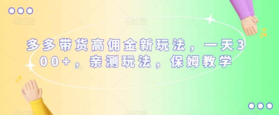 多多带货高佣金新玩法，一天300+，亲测玩法，保姆教学