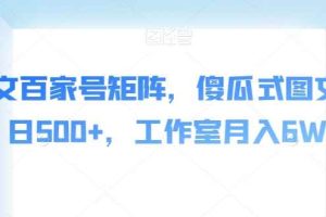AI爆文百家号矩阵，傻瓜式图文，单日500+，工作室月入6W【揭秘】