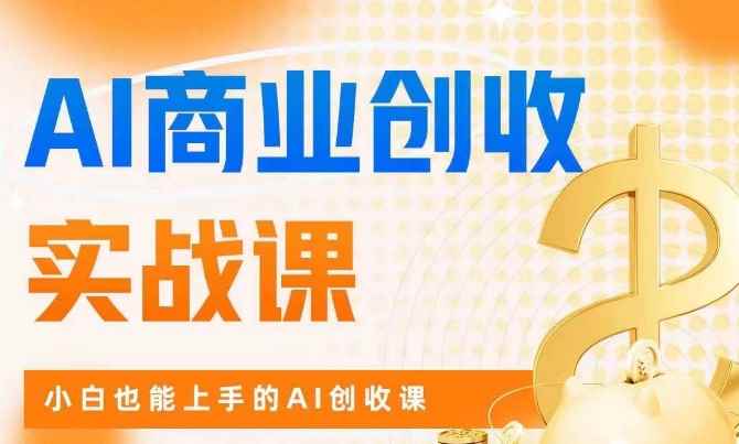 AI商业掘金实战课，小白也能上手的AI创收课