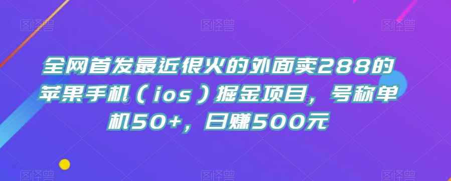 全网首发最近很火的外面卖288的苹果手机（ios）掘金项目，号称单机50+，日赚500元【揭秘】