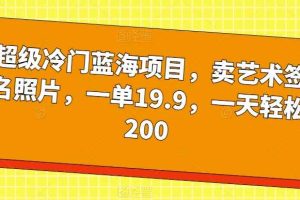 超级冷门蓝海项目，卖艺术签名照片，一单19.9，一天轻松200