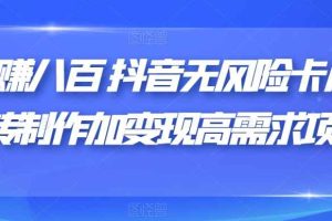 日赚八百抖音无风险卡片跳转制作加变现高需求项目【揭秘】