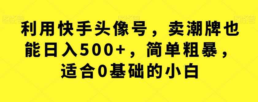 利用快手头像号，卖潮牌也能日入500+，简单粗暴，适合0基础的小白【揭秘】