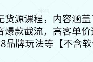 最新无货源课程，内容涵盖了最新的抖音爆款截流，高客单价选品，1688品牌玩法等【不含软件】