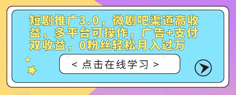 短剧推广3.0，微剧吧渠道高收益，多平台可操作，广告+支付双收益，0粉丝轻松月入过万【揭秘】