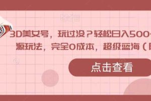 3D美女号，玩过没？轻松日入500+，纯虚拟资源玩法，完全0成本，超级蓝海（附带资料）