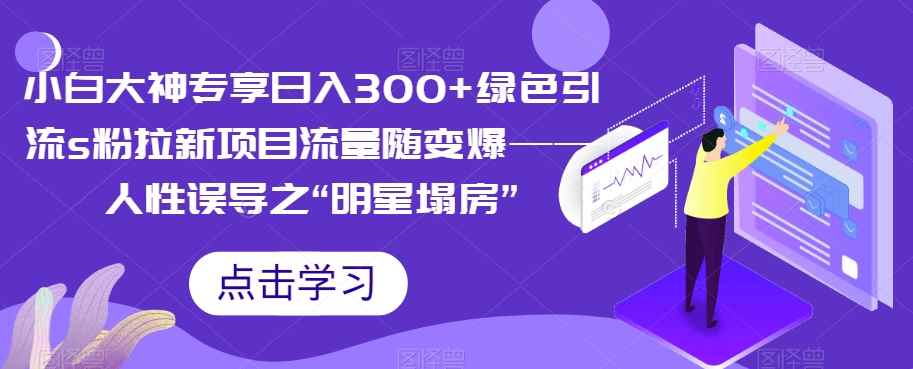 小白大神专享日入300+绿色引流s粉拉新项目流量随变爆——人性误导之“明星塌房”