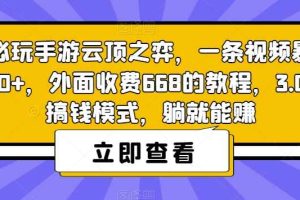热门必玩手游云顶之弈，一条视频暴力变现500+，外面收费668的教程，3.0版本搞钱模式，躺就能赚