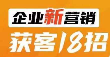 企业新营销获客18招，传统企业转型必学，让您的生意更好做！