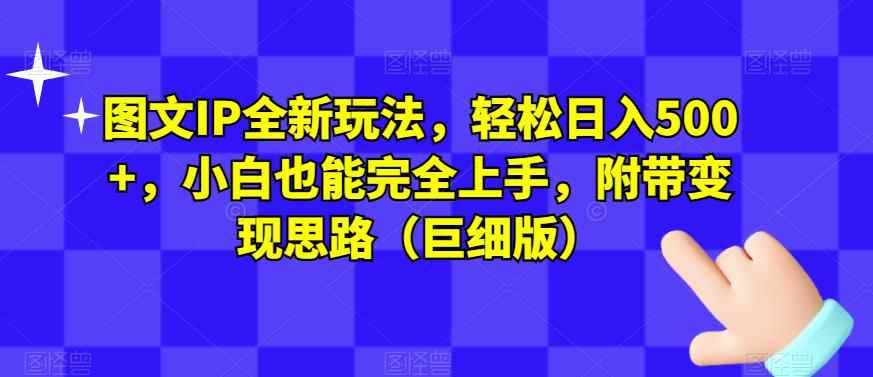 图文IP全新玩法，轻松日入500+，小白也能完全上手，附带变现思路（巨细版）